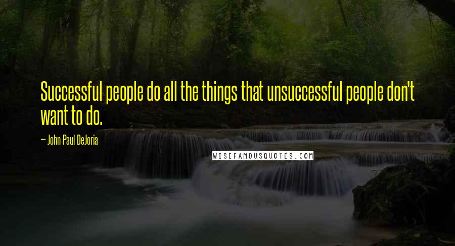 John Paul DeJoria Quotes: Successful people do all the things that unsuccessful people don't want to do.