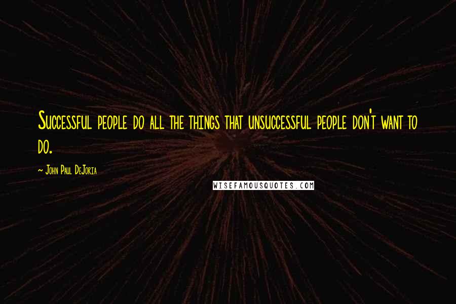 John Paul DeJoria Quotes: Successful people do all the things that unsuccessful people don't want to do.