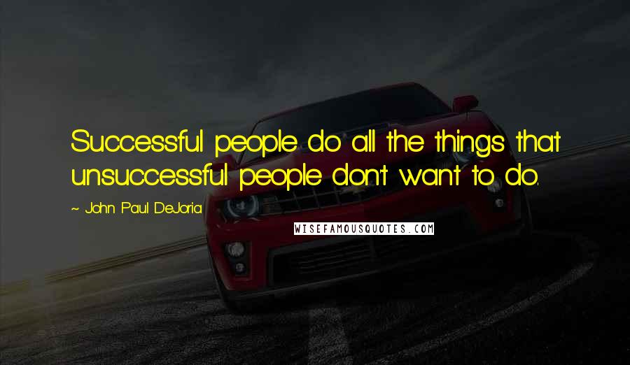 John Paul DeJoria Quotes: Successful people do all the things that unsuccessful people don't want to do.