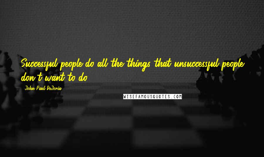 John Paul DeJoria Quotes: Successful people do all the things that unsuccessful people don't want to do.