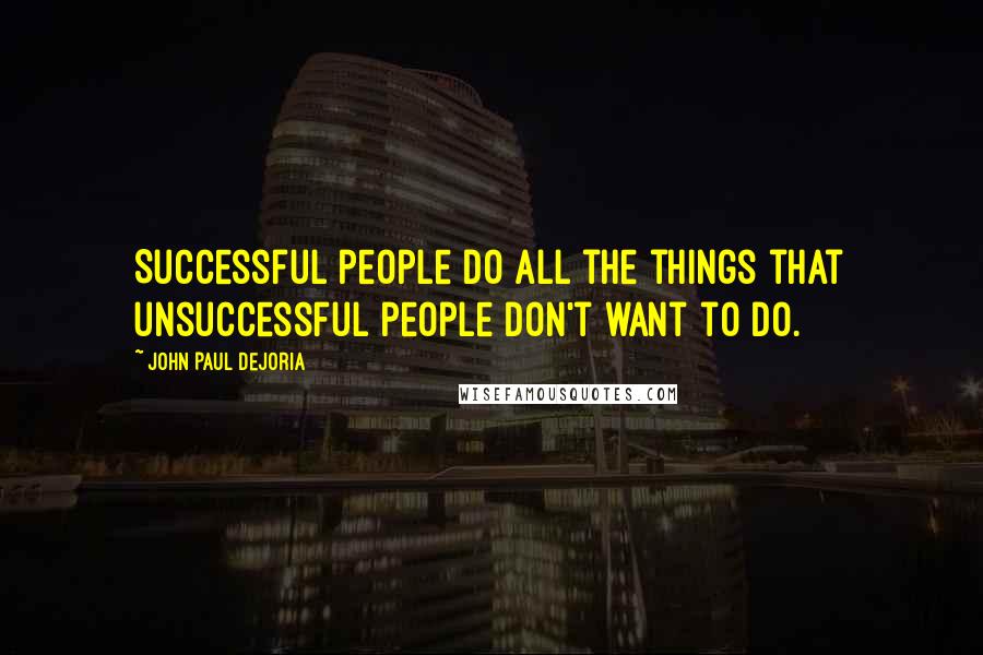 John Paul DeJoria Quotes: Successful people do all the things that unsuccessful people don't want to do.