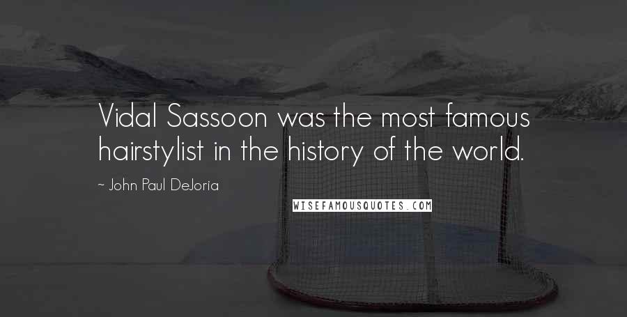 John Paul DeJoria Quotes: Vidal Sassoon was the most famous hairstylist in the history of the world.