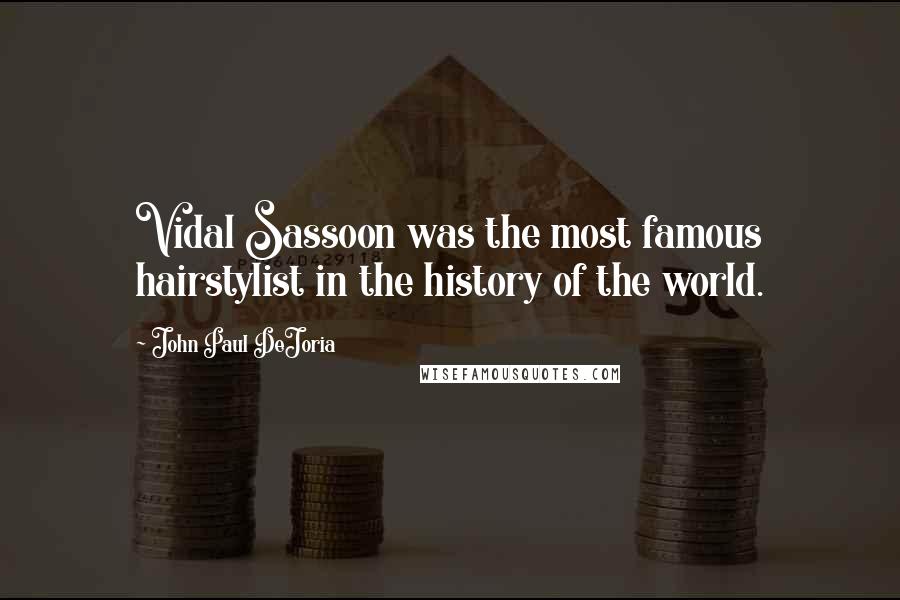 John Paul DeJoria Quotes: Vidal Sassoon was the most famous hairstylist in the history of the world.