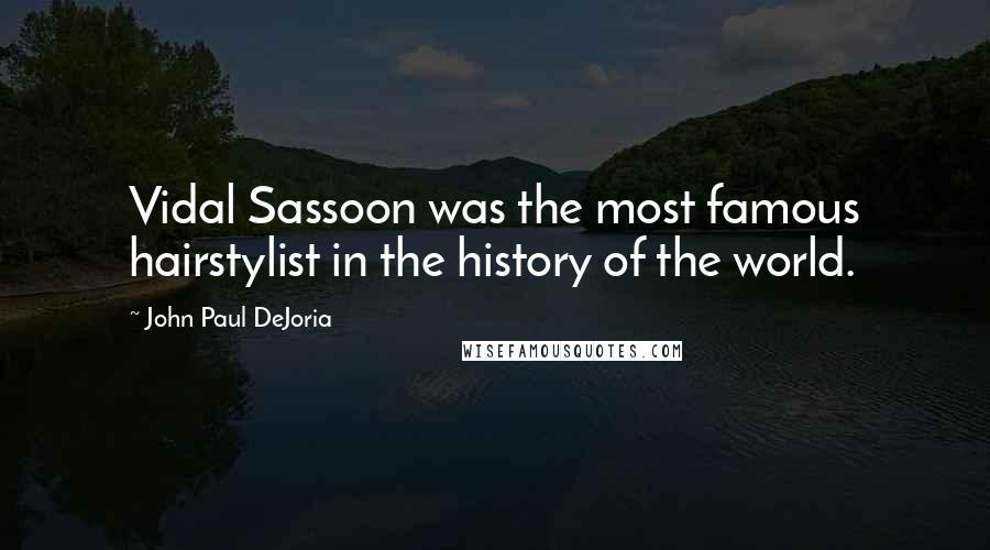 John Paul DeJoria Quotes: Vidal Sassoon was the most famous hairstylist in the history of the world.