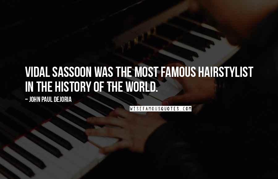 John Paul DeJoria Quotes: Vidal Sassoon was the most famous hairstylist in the history of the world.