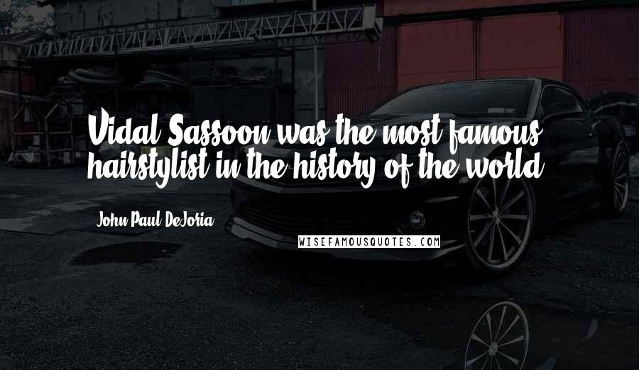 John Paul DeJoria Quotes: Vidal Sassoon was the most famous hairstylist in the history of the world.