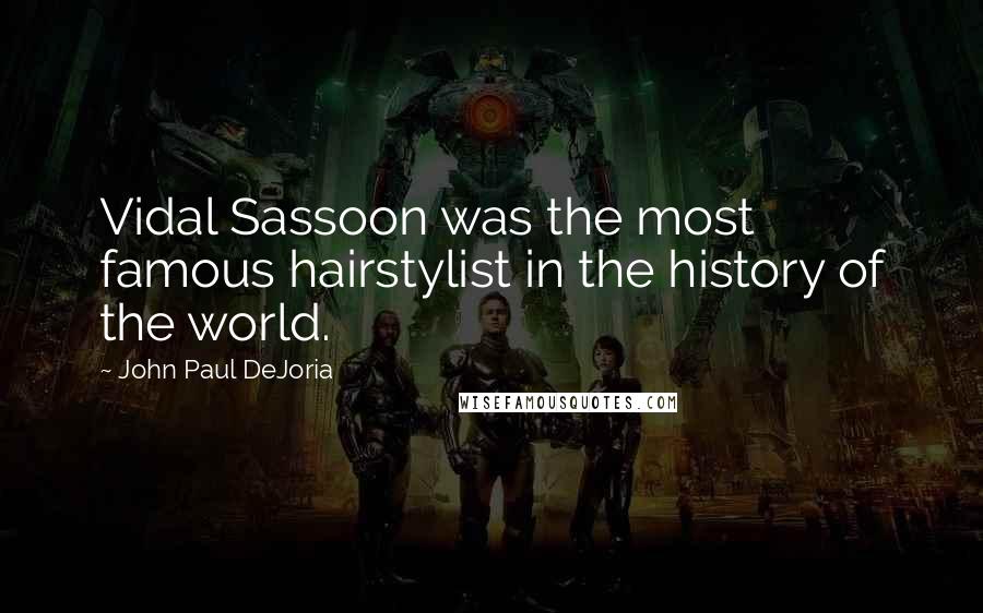 John Paul DeJoria Quotes: Vidal Sassoon was the most famous hairstylist in the history of the world.