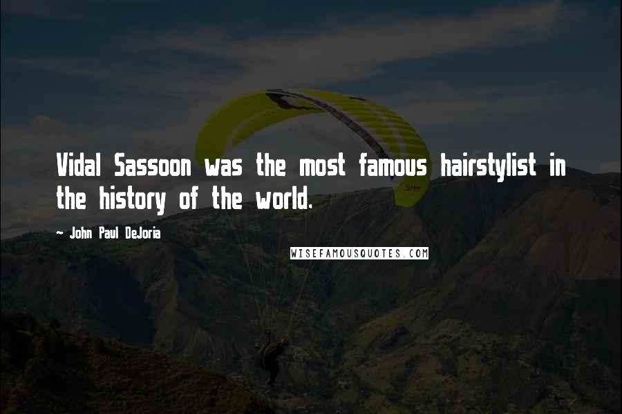 John Paul DeJoria Quotes: Vidal Sassoon was the most famous hairstylist in the history of the world.