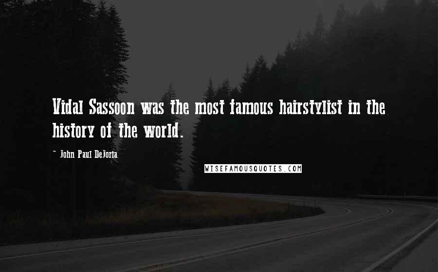 John Paul DeJoria Quotes: Vidal Sassoon was the most famous hairstylist in the history of the world.