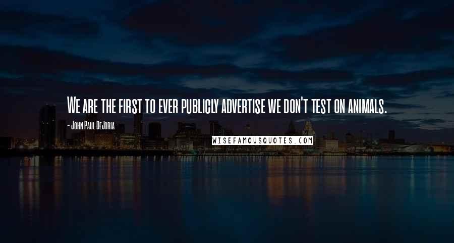 John Paul DeJoria Quotes: We are the first to ever publicly advertise we don't test on animals.