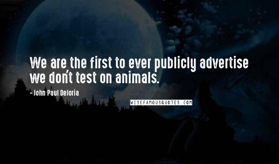 John Paul DeJoria Quotes: We are the first to ever publicly advertise we don't test on animals.