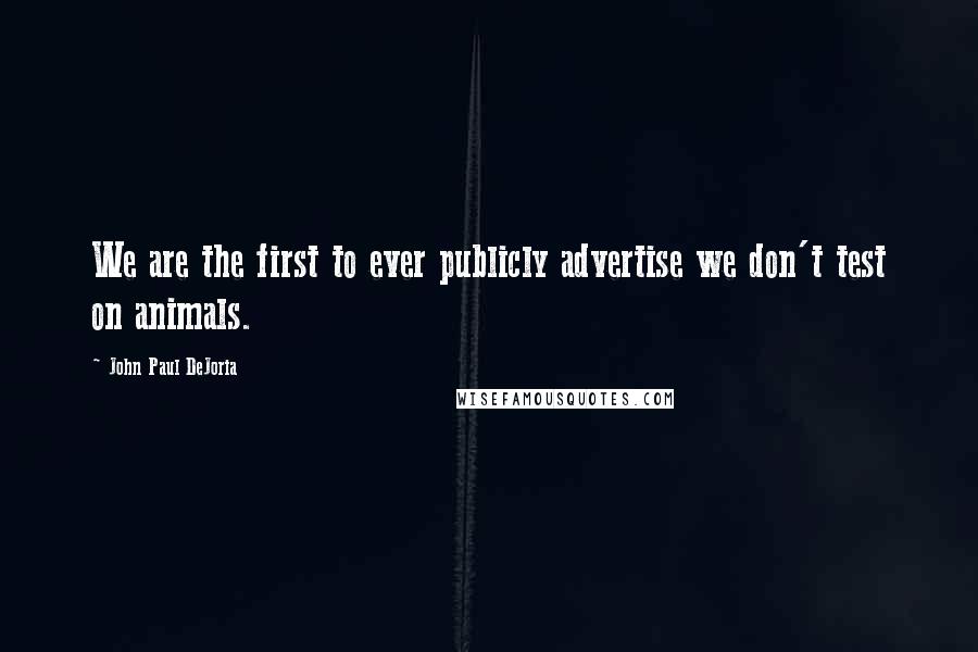 John Paul DeJoria Quotes: We are the first to ever publicly advertise we don't test on animals.