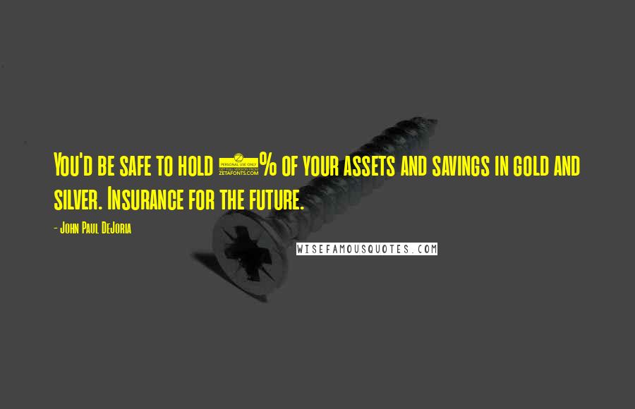 John Paul DeJoria Quotes: You'd be safe to hold 5% of your assets and savings in gold and silver. Insurance for the future.