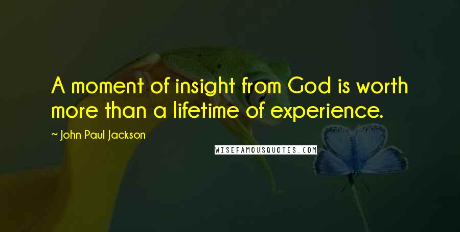 John Paul Jackson Quotes: A moment of insight from God is worth more than a lifetime of experience.