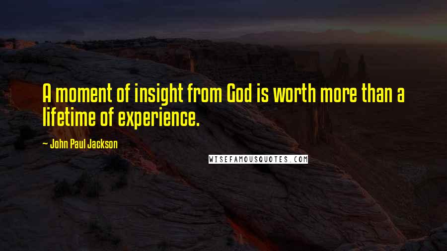 John Paul Jackson Quotes: A moment of insight from God is worth more than a lifetime of experience.
