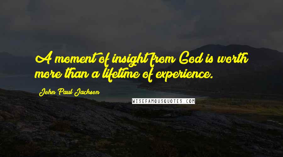 John Paul Jackson Quotes: A moment of insight from God is worth more than a lifetime of experience.