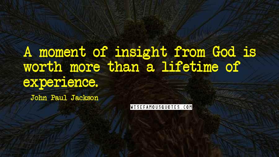 John Paul Jackson Quotes: A moment of insight from God is worth more than a lifetime of experience.