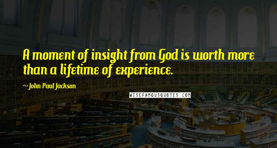 John Paul Jackson Quotes: A moment of insight from God is worth more than a lifetime of experience.