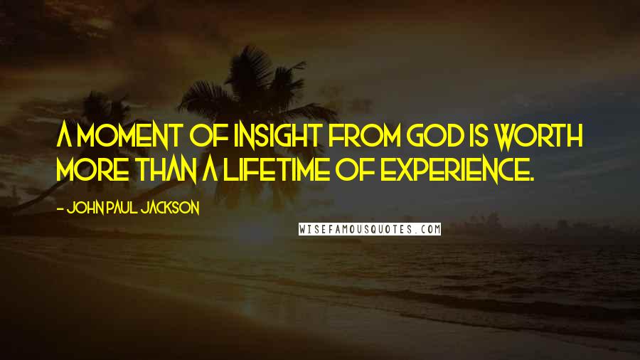 John Paul Jackson Quotes: A moment of insight from God is worth more than a lifetime of experience.