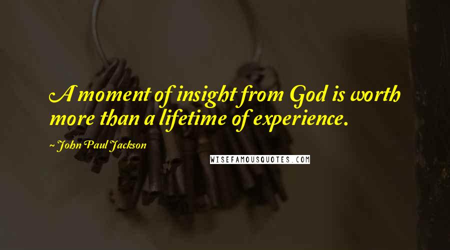John Paul Jackson Quotes: A moment of insight from God is worth more than a lifetime of experience.