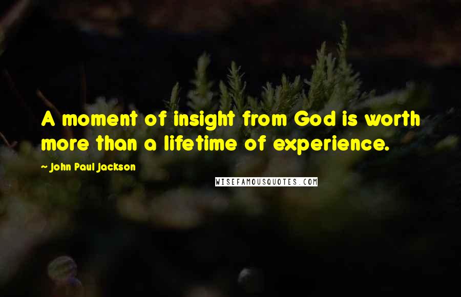 John Paul Jackson Quotes: A moment of insight from God is worth more than a lifetime of experience.