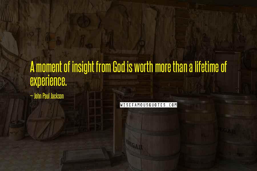 John Paul Jackson Quotes: A moment of insight from God is worth more than a lifetime of experience.