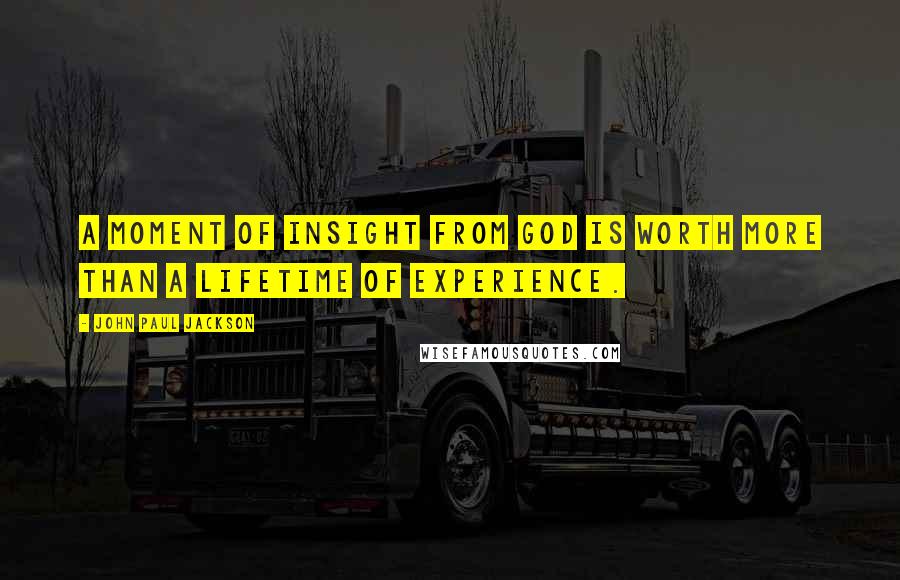 John Paul Jackson Quotes: A moment of insight from God is worth more than a lifetime of experience.