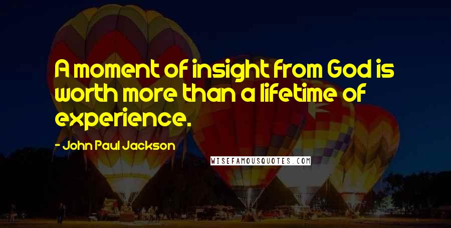 John Paul Jackson Quotes: A moment of insight from God is worth more than a lifetime of experience.