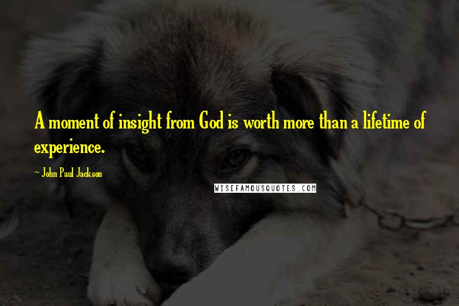 John Paul Jackson Quotes: A moment of insight from God is worth more than a lifetime of experience.