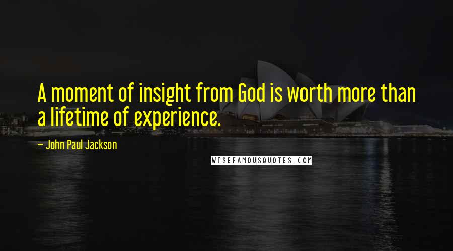 John Paul Jackson Quotes: A moment of insight from God is worth more than a lifetime of experience.