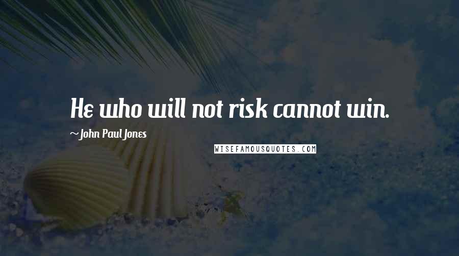 John Paul Jones Quotes: He who will not risk cannot win.