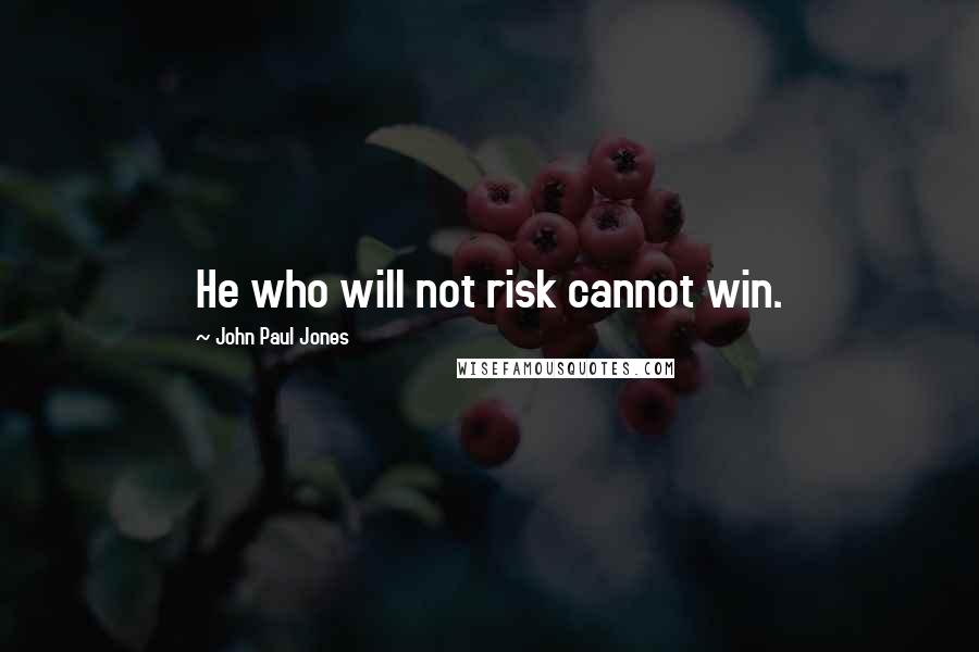 John Paul Jones Quotes: He who will not risk cannot win.