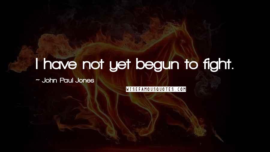 John Paul Jones Quotes: I have not yet begun to fight.
