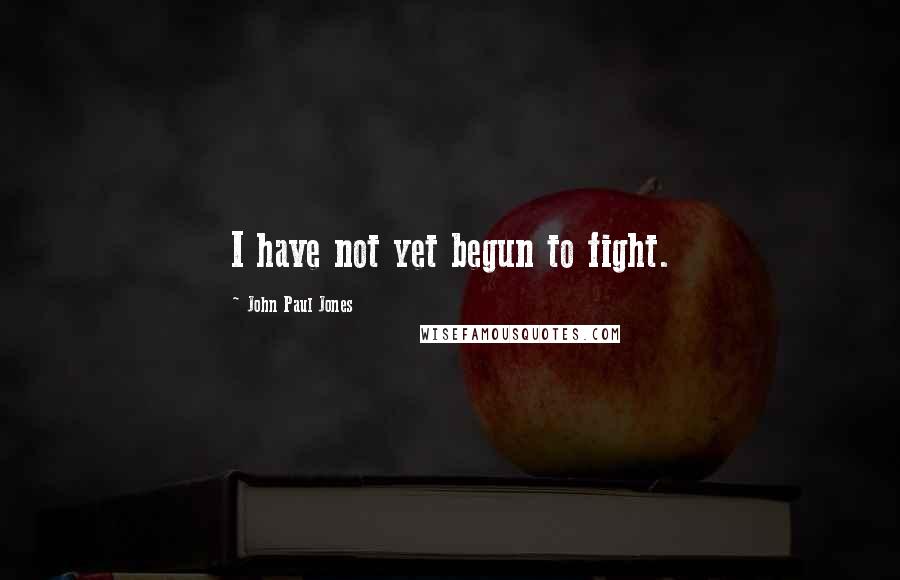 John Paul Jones Quotes: I have not yet begun to fight.