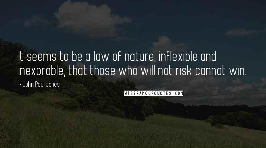John Paul Jones Quotes: It seems to be a law of nature, inflexible and inexorable, that those who will not risk cannot win.