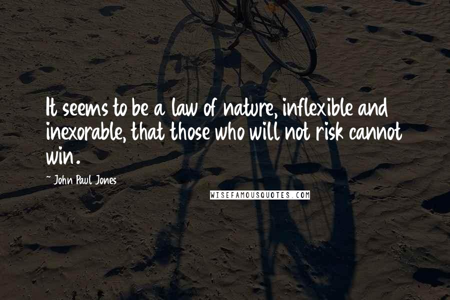 John Paul Jones Quotes: It seems to be a law of nature, inflexible and inexorable, that those who will not risk cannot win.