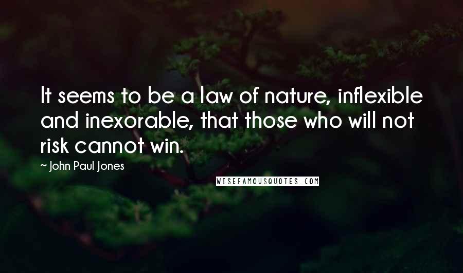 John Paul Jones Quotes: It seems to be a law of nature, inflexible and inexorable, that those who will not risk cannot win.