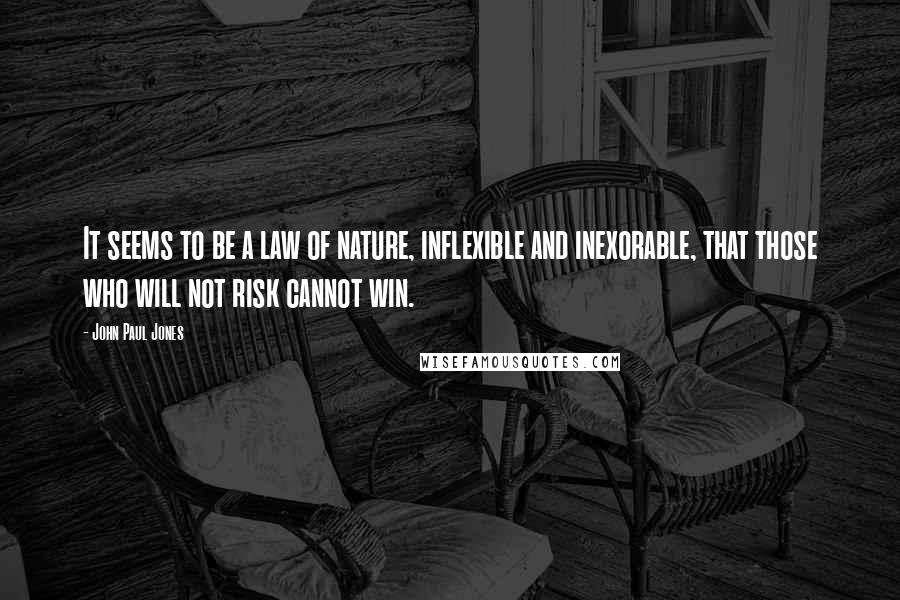John Paul Jones Quotes: It seems to be a law of nature, inflexible and inexorable, that those who will not risk cannot win.
