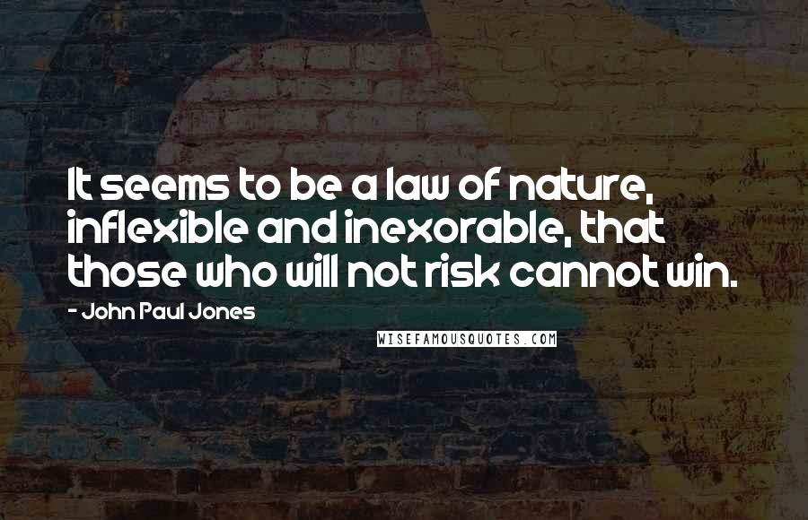 John Paul Jones Quotes: It seems to be a law of nature, inflexible and inexorable, that those who will not risk cannot win.