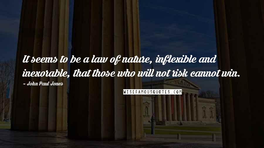 John Paul Jones Quotes: It seems to be a law of nature, inflexible and inexorable, that those who will not risk cannot win.