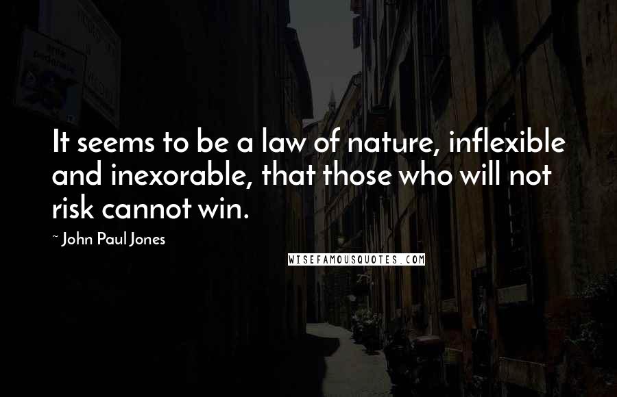 John Paul Jones Quotes: It seems to be a law of nature, inflexible and inexorable, that those who will not risk cannot win.