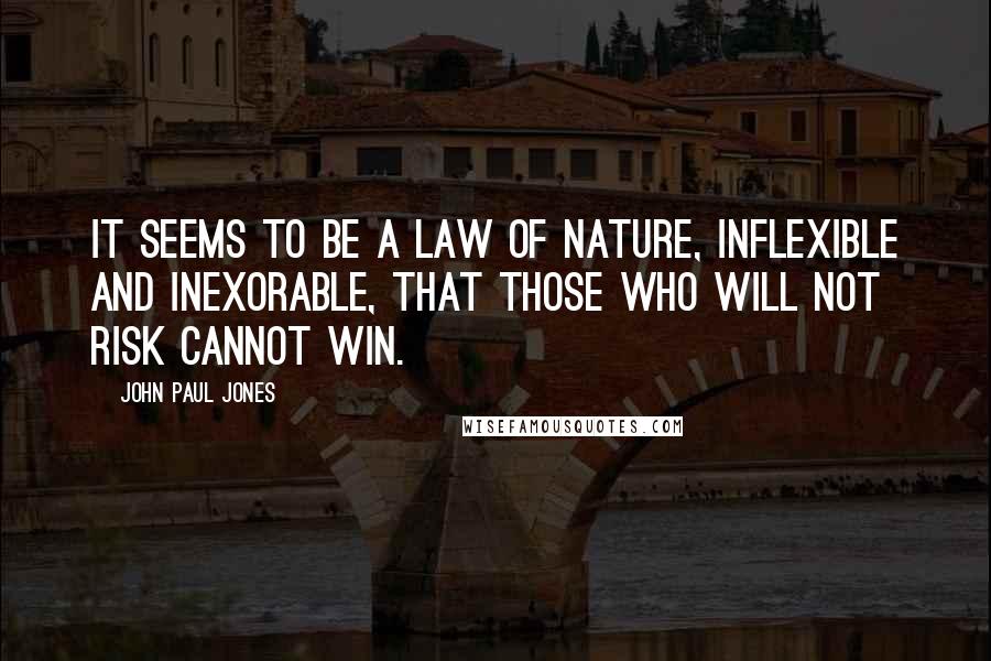 John Paul Jones Quotes: It seems to be a law of nature, inflexible and inexorable, that those who will not risk cannot win.
