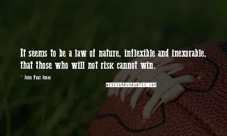 John Paul Jones Quotes: It seems to be a law of nature, inflexible and inexorable, that those who will not risk cannot win.