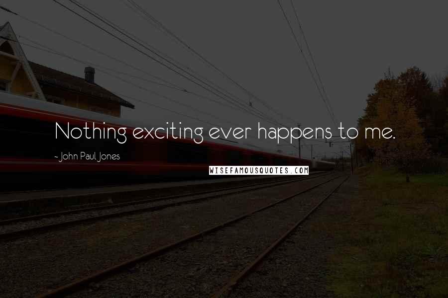 John Paul Jones Quotes: Nothing exciting ever happens to me.