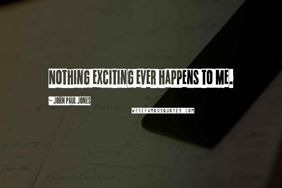 John Paul Jones Quotes: Nothing exciting ever happens to me.
