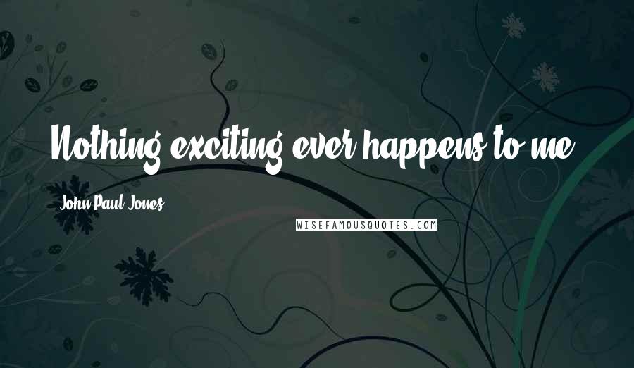 John Paul Jones Quotes: Nothing exciting ever happens to me.