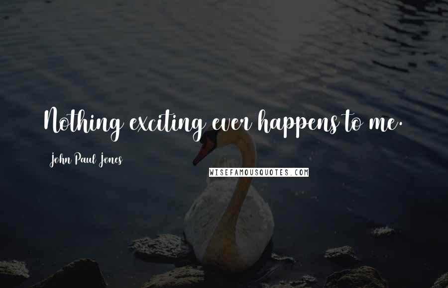 John Paul Jones Quotes: Nothing exciting ever happens to me.