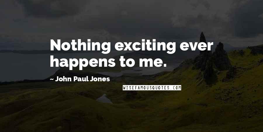 John Paul Jones Quotes: Nothing exciting ever happens to me.