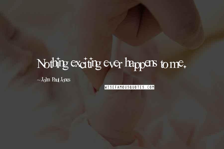 John Paul Jones Quotes: Nothing exciting ever happens to me.