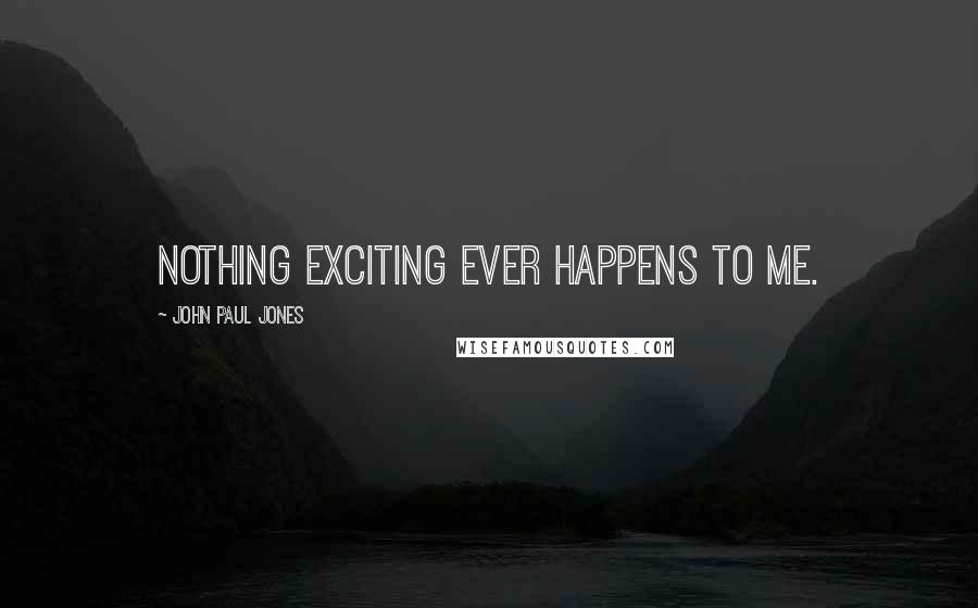 John Paul Jones Quotes: Nothing exciting ever happens to me.